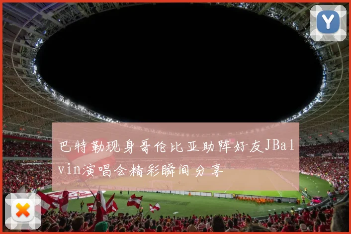 巴特勒现身哥伦比亚助阵好友JBalvin演唱会精彩瞬间分享