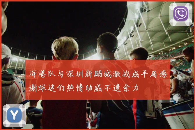海港队与深圳新鹏城激战成平局感谢球迷们热情助威不遗余力