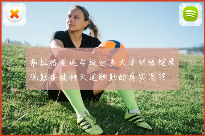 弗拉格重返母校杜克大学训练馆展现勤奋精神天道酬勤的真实写照