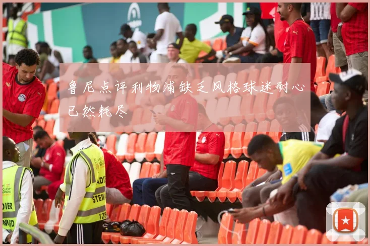 鲁尼点评利物浦缺乏风格球迷耐心已然耗尽