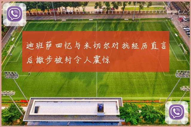 迪班萨回忆与米切尔对抗经历直言后撤步被封令人震惊