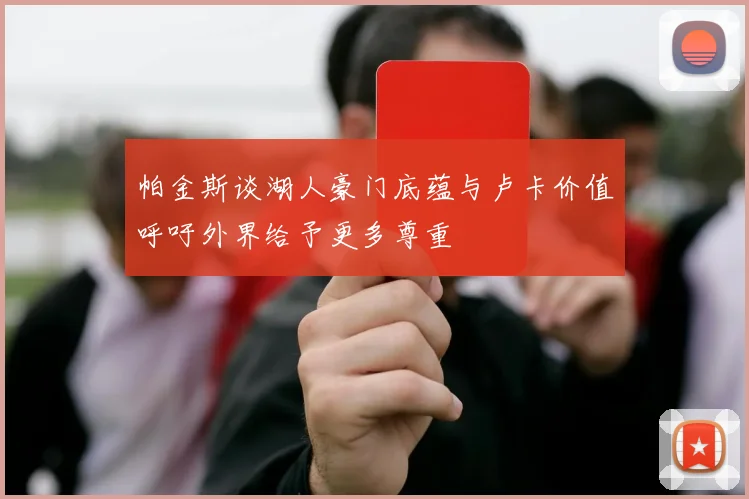 帕金斯谈湖人豪门底蕴与卢卡价值呼吁外界给予更多尊重