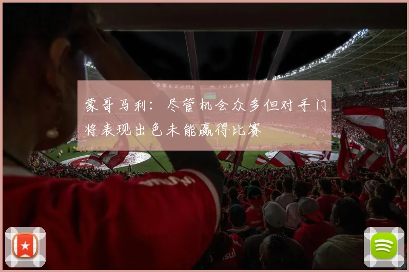 蒙哥马利：尽管机会众多但对手门将表现出色未能赢得比赛