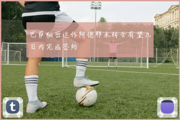 巴萨秘密运作阿德耶米转会有望几日内完成签约