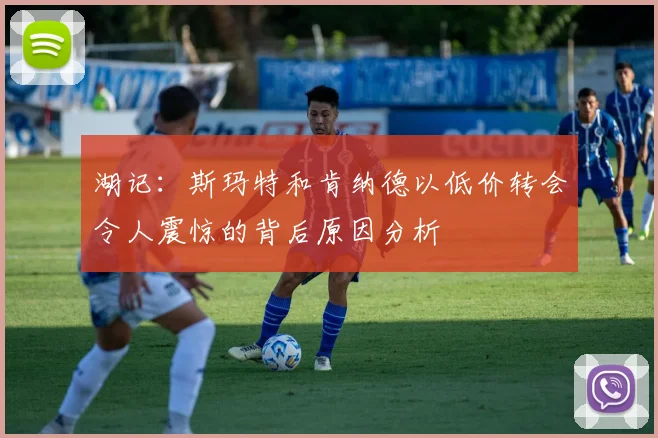 湖记：斯玛特和肯纳德以低价转会令人震惊的背后原因分析