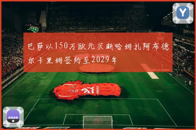 巴萨以150万欧元买断哈姆扎阿布德尔卡里姆签约至2029年